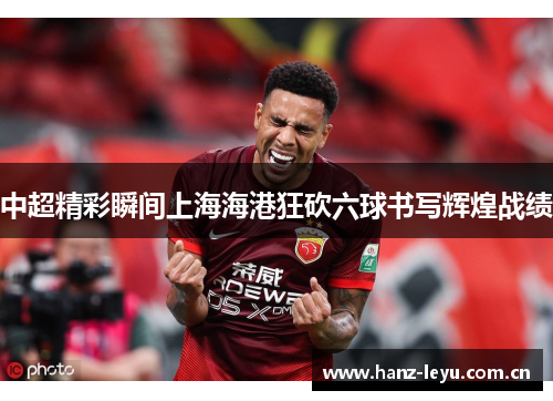 中超精彩瞬间上海海港狂砍六球书写辉煌战绩