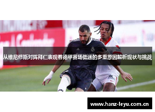 从维尼修斯对阵拜仁表现看德甲赛场低迷的多重原因解析现状与挑战